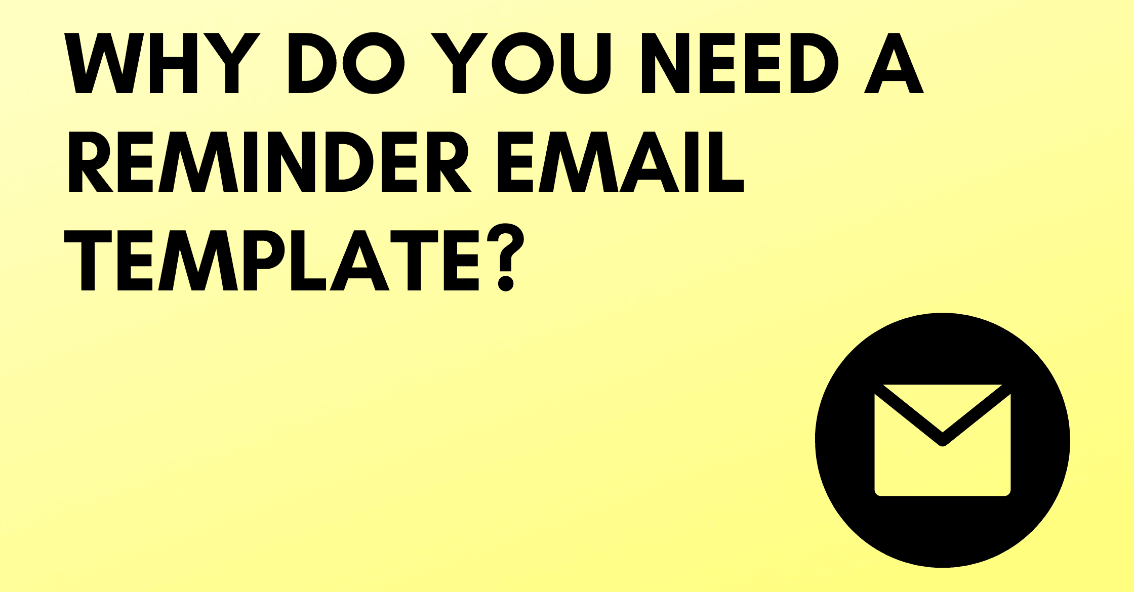 WHY DO YOU NEED A REMINDER EMAIL TEMPLATE?