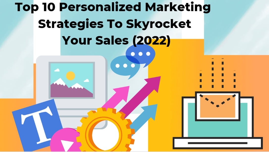 Top 10 Personalized Marketing Strategies To Skyrocket Your Sales (2022)